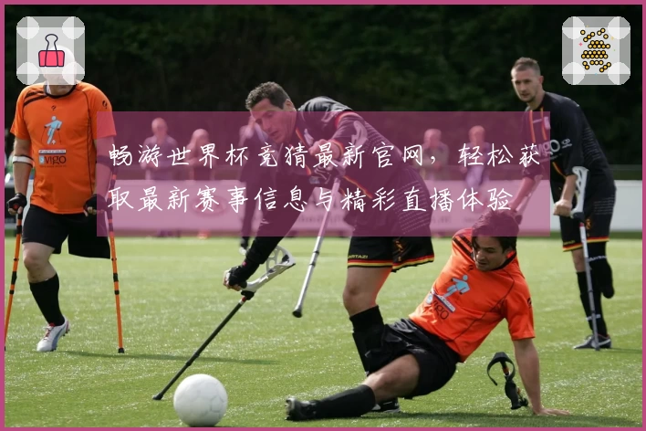 畅游世界杯竞猜最新官网，轻松获取最新赛事信息与精彩直播体验