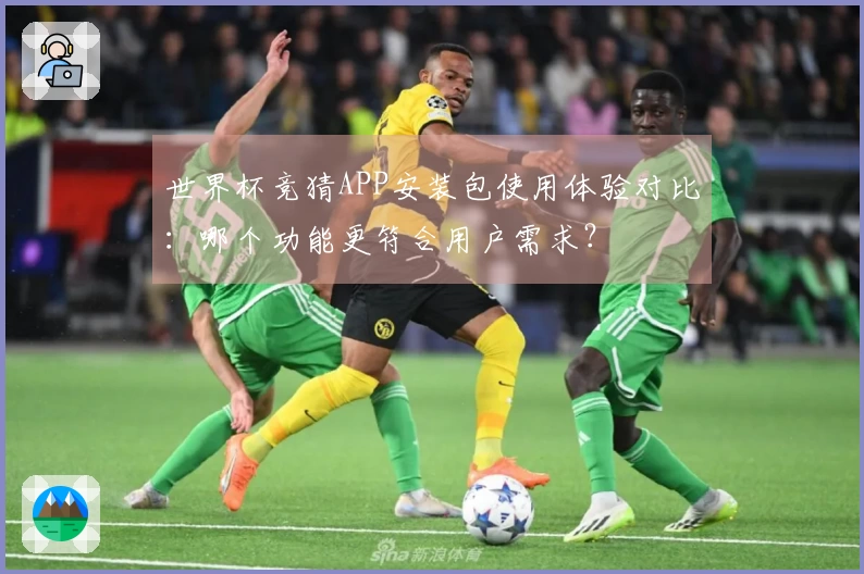世界杯竞猜APP安装包使用体验对比：哪个功能更符合用户需求？