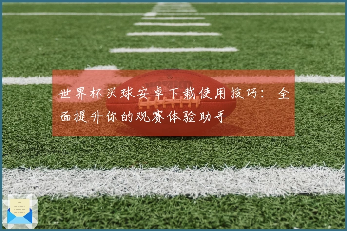 世界杯买球安卓下载使用技巧：全面提升你的观赛体验助手