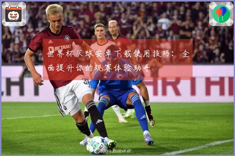 世界杯买球安卓下载使用技巧：全面提升你的观赛体验助手