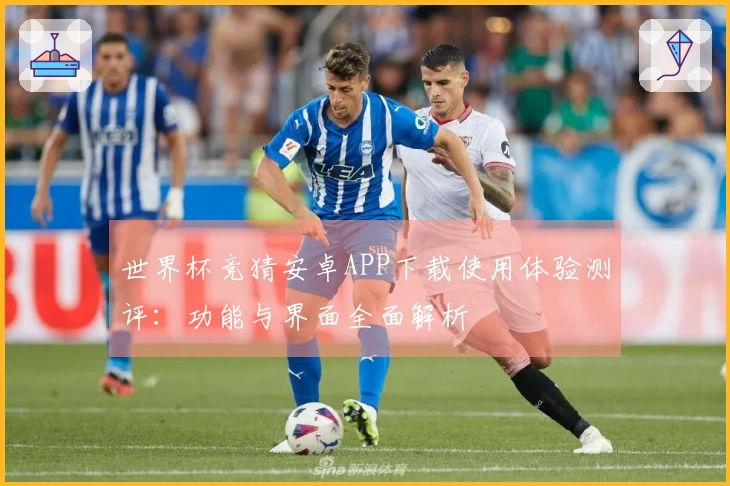 世界杯竞猜安卓APP下载使用体验测评：功能与界面全面解析